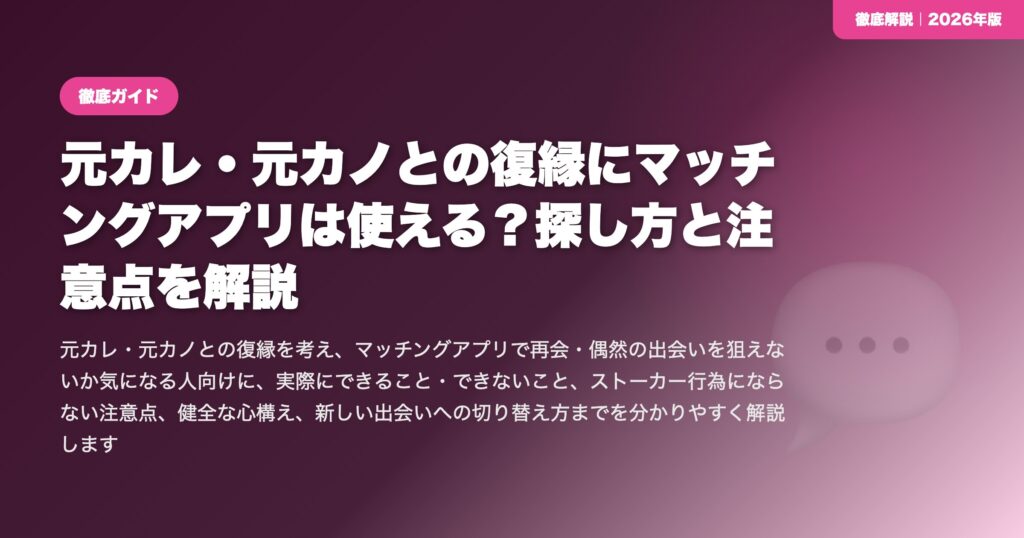 元カレ・元カノとの復縁にマッチングアプリは使える？探し方と注意点を解説 eyecatch